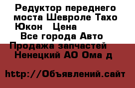 Редуктор переднего моста Шевроле Тахо/Юкон › Цена ­ 35 000 - Все города Авто » Продажа запчастей   . Ненецкий АО,Ома д.